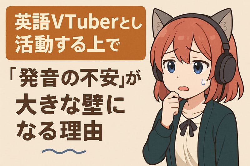 英語Vtuberとして活動する上で「発音の不安」が大きな壁になる理由
